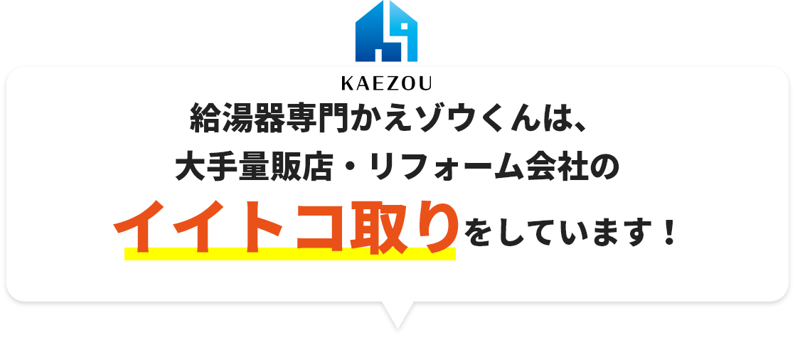 給湯器専門かえゾウくんは、大手量販店・リフォーム会社のイイトコ取りをしています！