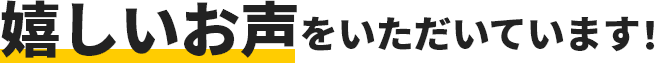 嬉しいお声をいただいています！