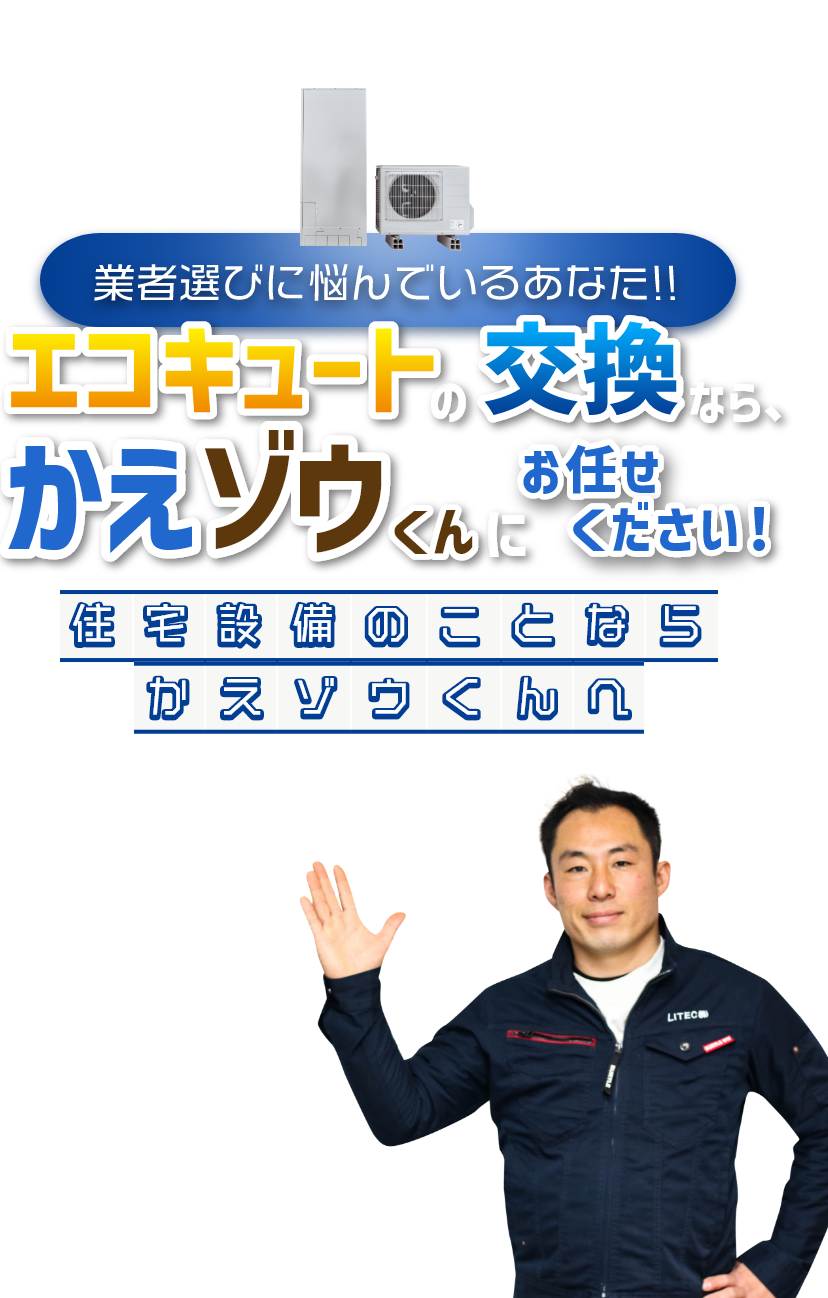 業者選びに悩んでいるあなた！！エコキュートの交換なら、かえゾウくんにお任せください！住宅設備のことならかえゾウくんへ