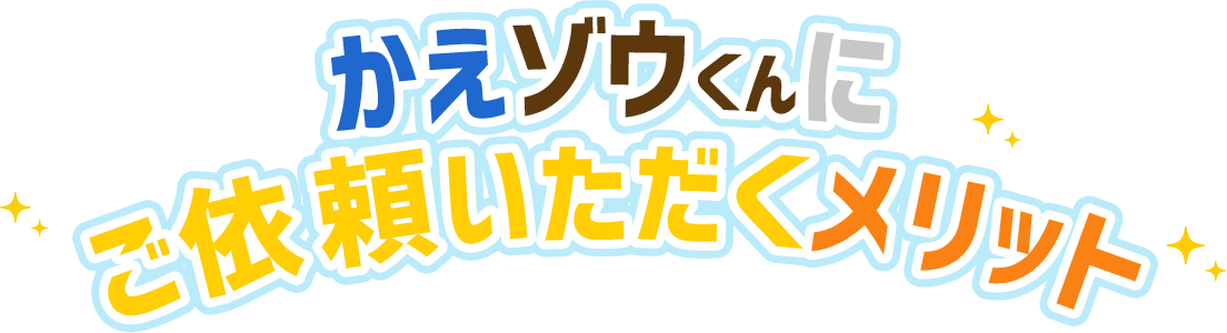 かえゾウくんにご依頼いただくメリット